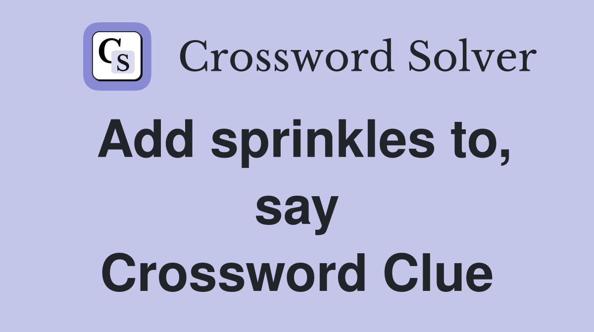 Add sprinkles to, say Crossword Clue Answers Crossword Solver
